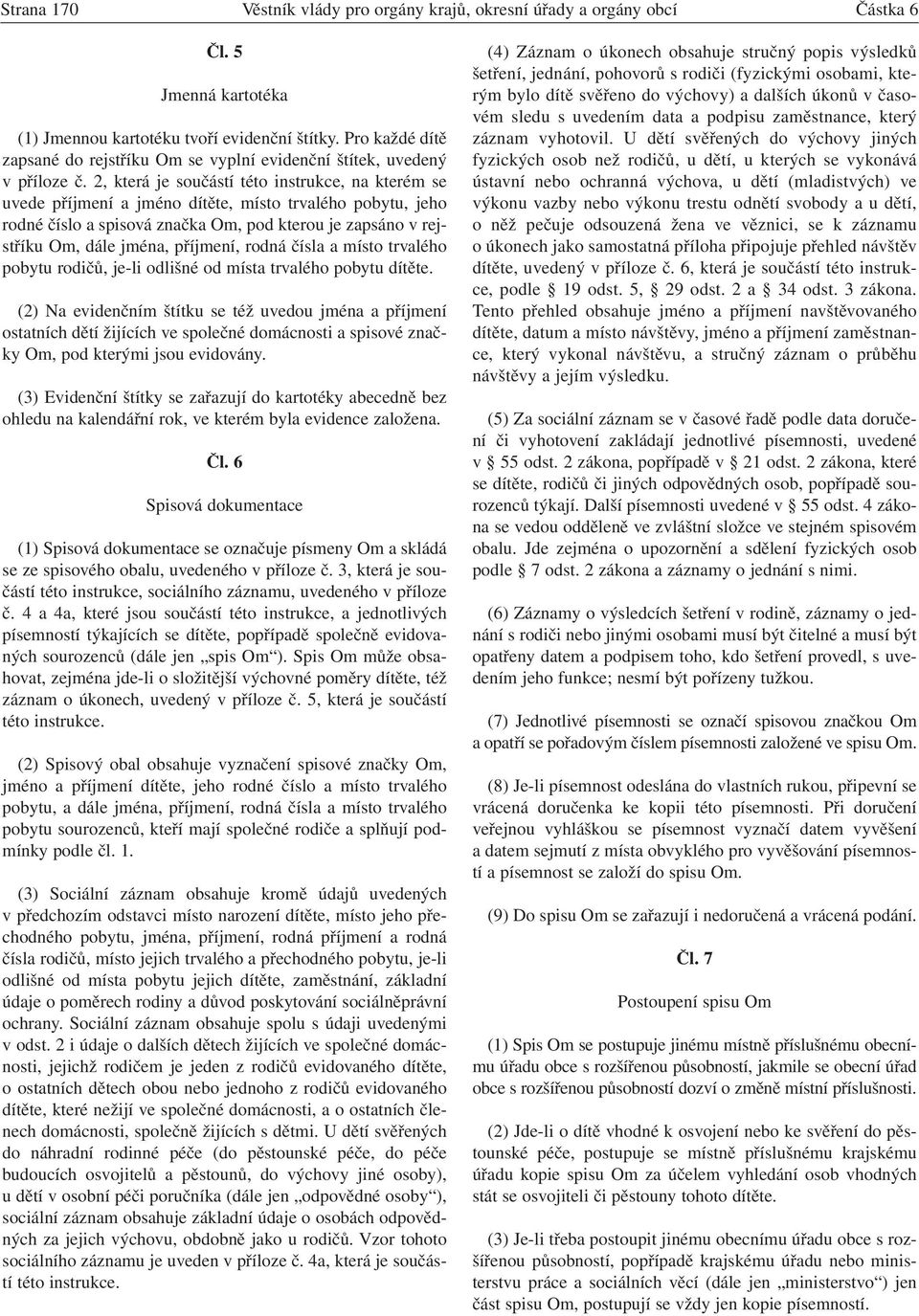 2, která je součástí této instrukce, na kterém se uvede příjmení a jméno dítěte, místo trvalého pobytu, jeho rodné číslo a spisová značka Om, pod kterou je zapsáno v rejstříku Om, dále jména,