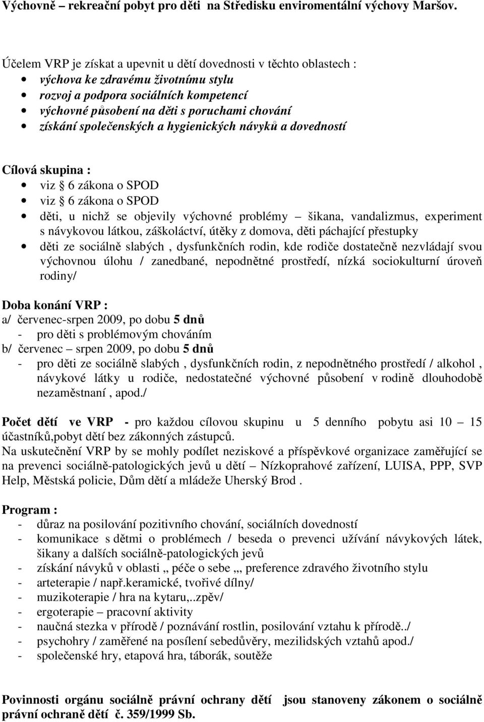 společenských a hygienických návyků a dovedností Cílová skupina : viz 6 zákona o SPOD viz 6 zákona o SPOD děti, u nichž se objevily výchovné problémy šikana, vandalizmus, experiment s návykovou