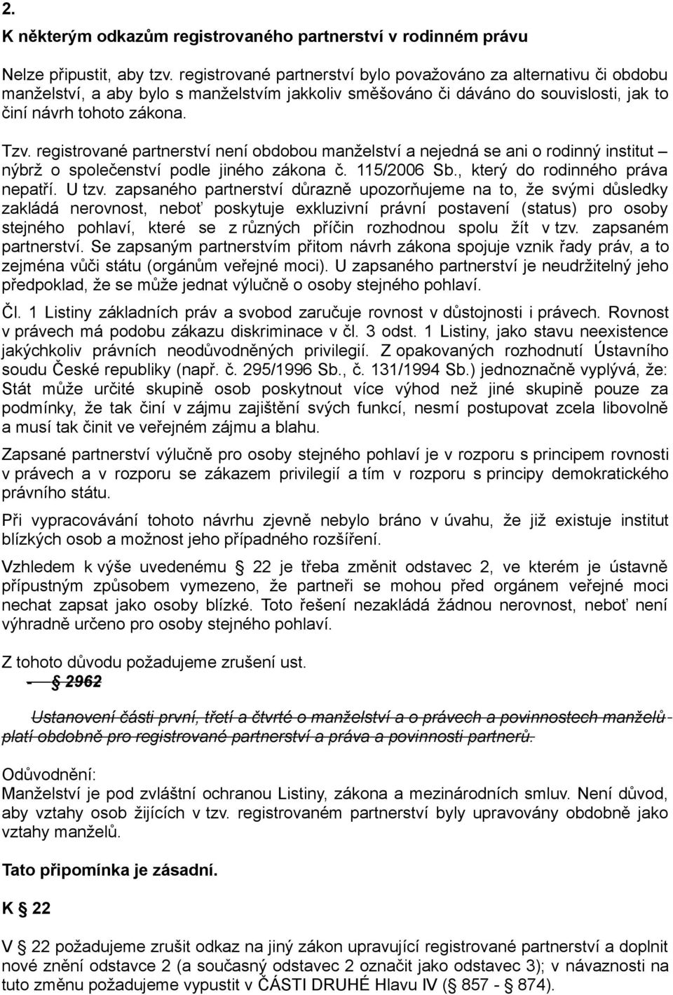 registrované partnerství není obdobou manželství a nejedná se ani o rodinný institut nýbrž o společenství podle jiného zákona č. 115/2006 Sb., který do rodinného práva nepatří. U tzv.