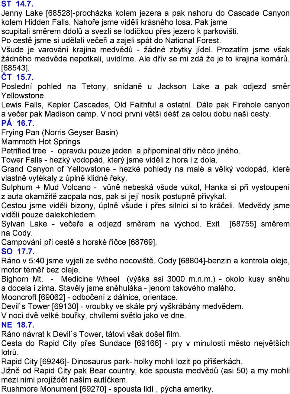 Prozatím jsme však žádného medvěda nepotkali, uvidíme. Ale dřív se mi zdá že je to krajina komárů. [68543]. ČT 15.7. Poslední pohled na Tetony, snídaně u Jackson Lake a pak odjezd směr Yellowstone.