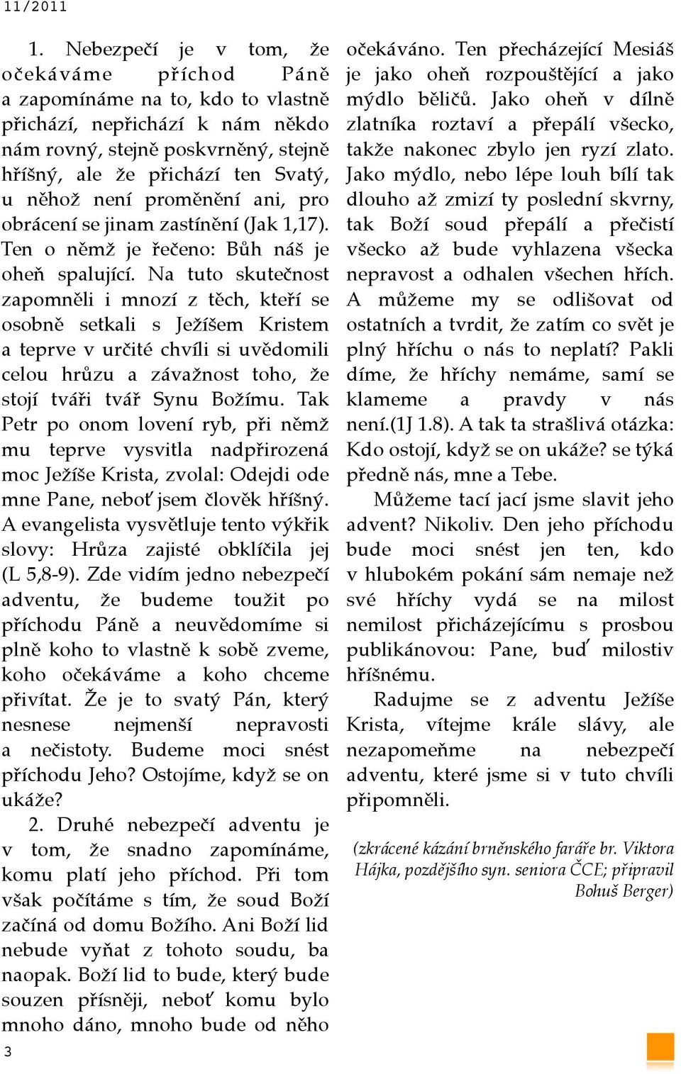 proměnění ani, pro obrácení se jinam zastínění (Jak 1,17). Ten o němž je řečeno: Bůh náš je oheň spalující.