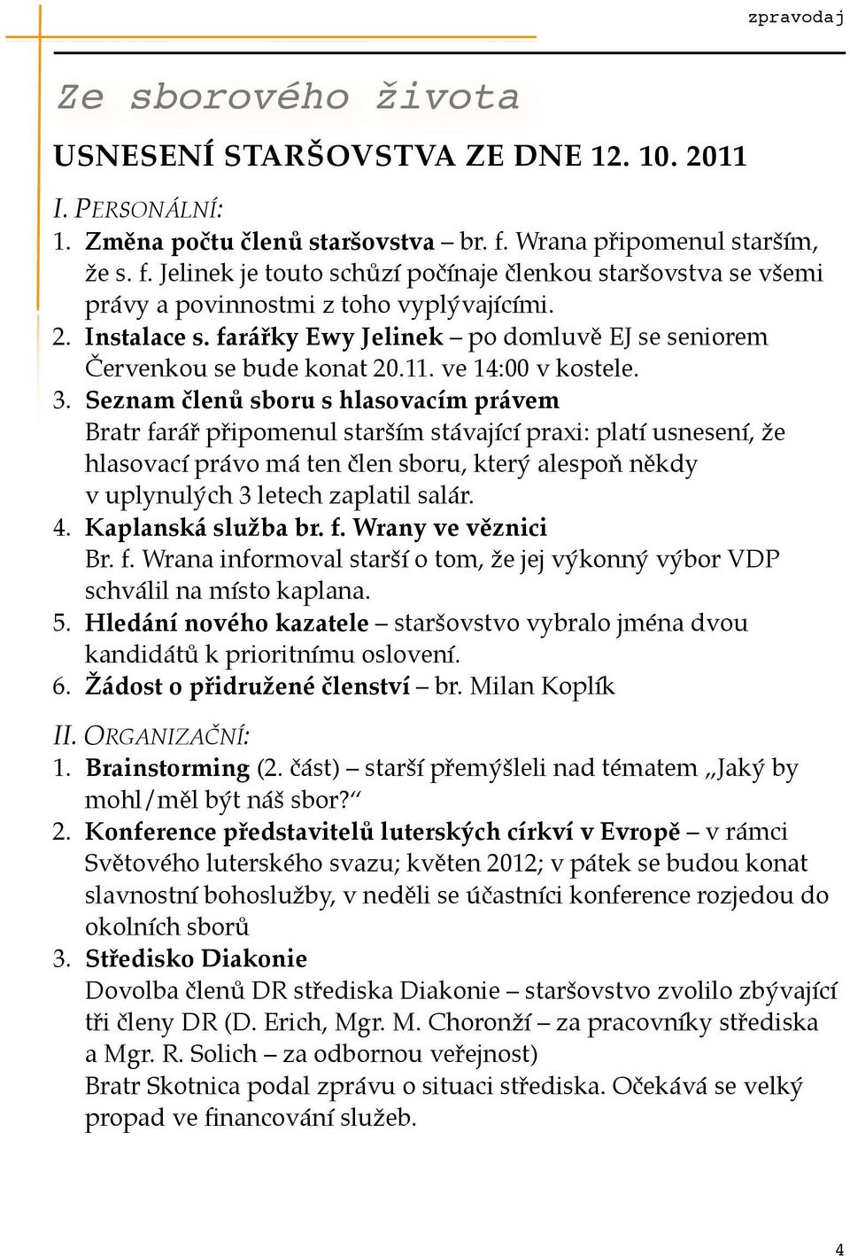 farářky Ewy Jelinek po domluvě EJ se seniorem Červenkou se bude konat 20.11. ve 14:00 v kostele. 3.