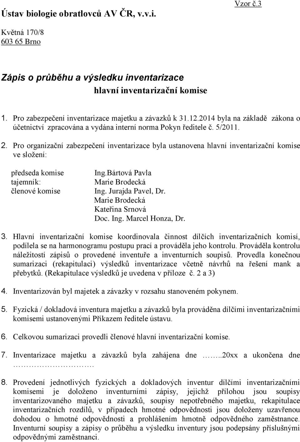 Pro organizační zabezpečení inventarizace byla ustanovena hlavní inventarizační komise ve složení: předseda komise tajemník: členové komise Ing.Bártová Pavla Ing. Jurajda Pavel, Dr.