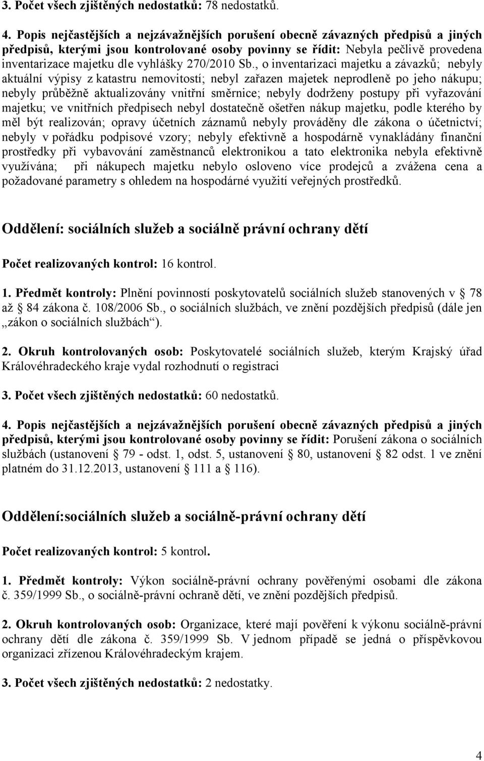 postupy při vyřazování majetku; ve vnitřních předpisech nebyl dostatečně ošetřen nákup majetku, podle kterého by měl být realizován; opravy účetních záznamů nebyly prováděny dle zákona o účetnictví;