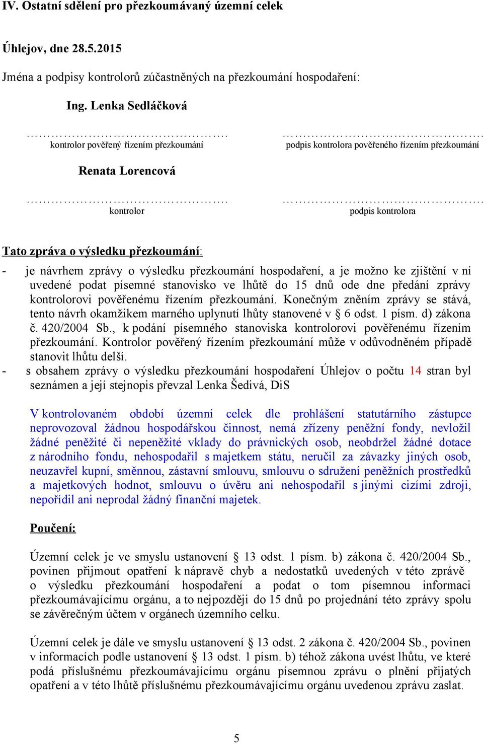 zprávy o výsledku přezkoumání hospodaření, a je možno ke zjištění v ní uvedené podat písemné stanovisko ve lhůtě do 15 dnů ode dne předání zprávy kontrolorovi pověřenému řízením přezkoumání.