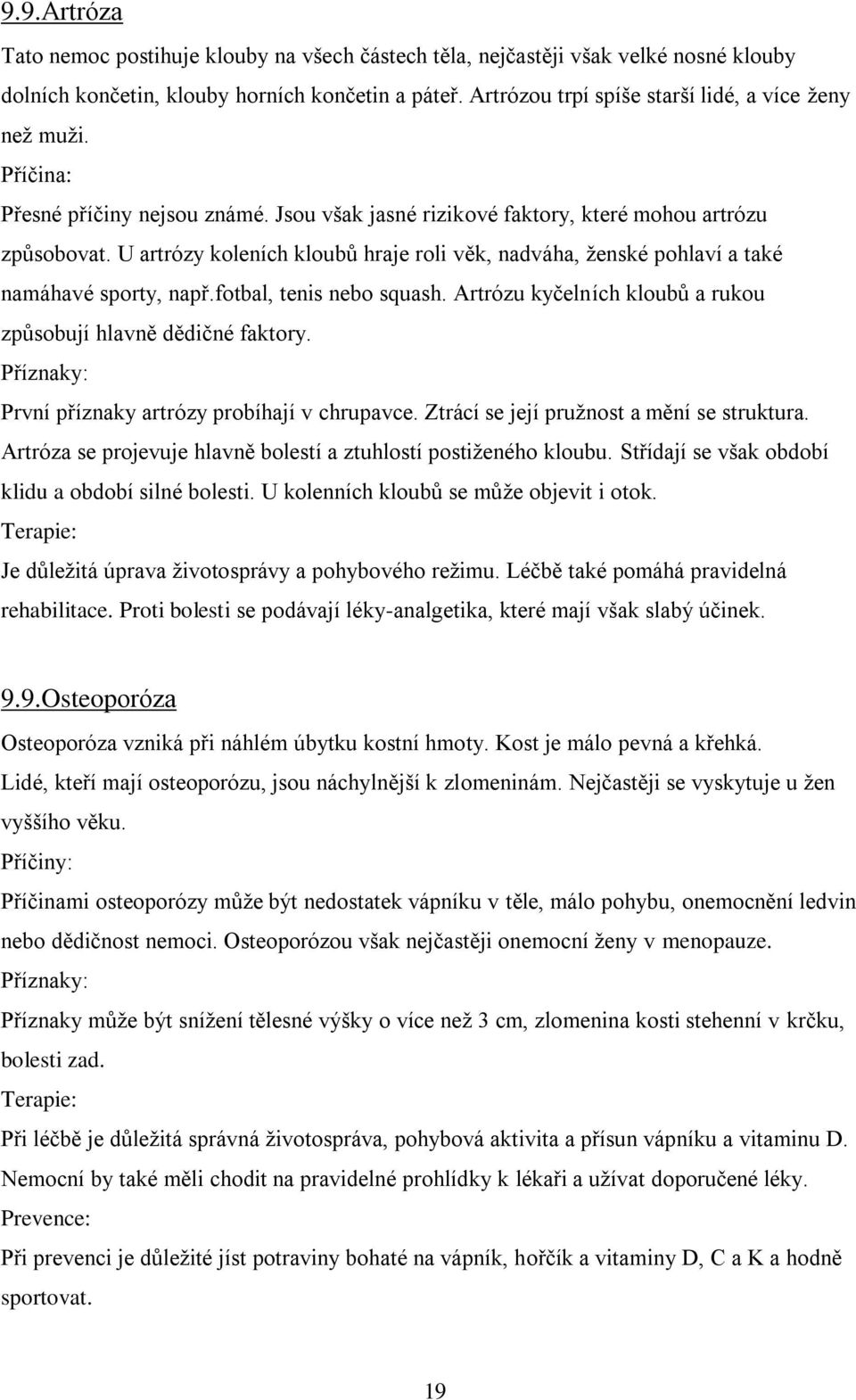 U artrózy koleních kloubů hraje roli věk, nadváha, ţenské pohlaví a také namáhavé sporty, např.fotbal, tenis nebo squash. Artrózu kyčelních kloubů a rukou způsobují hlavně dědičné faktory.