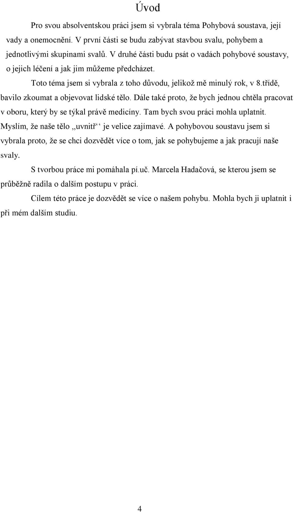 třídě, bavilo zkoumat a objevovat lidské tělo. Dále také proto, ţe bych jednou chtěla pracovat v oboru, který by se týkal právě medicíny. Tam bych svou práci mohla uplatnit.