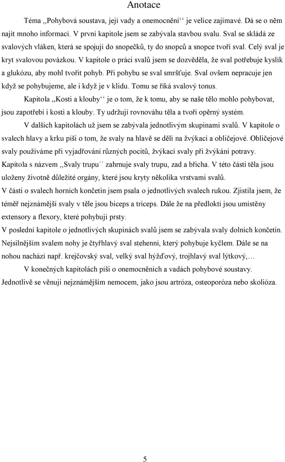 V kapitole o práci svalů jsem se dozvěděla, ţe sval potřebuje kyslík a glukózu, aby mohl tvořit pohyb. Při pohybu se sval smršťuje. Sval ovšem nepracuje jen kdyţ se pohybujeme, ale i kdyţ je v klidu.