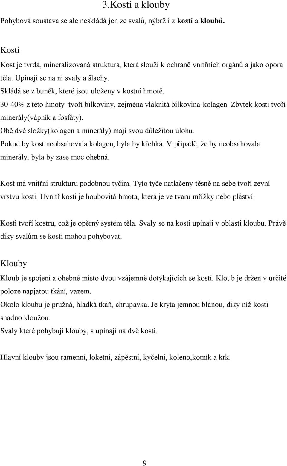 Zbytek kosti tvoří minerály(vápník a fosfáty). Obě dvě sloţky(kolagen a minerály) mají svou důleţitou úlohu. Pokud by kost neobsahovala kolagen, byla by křehká.