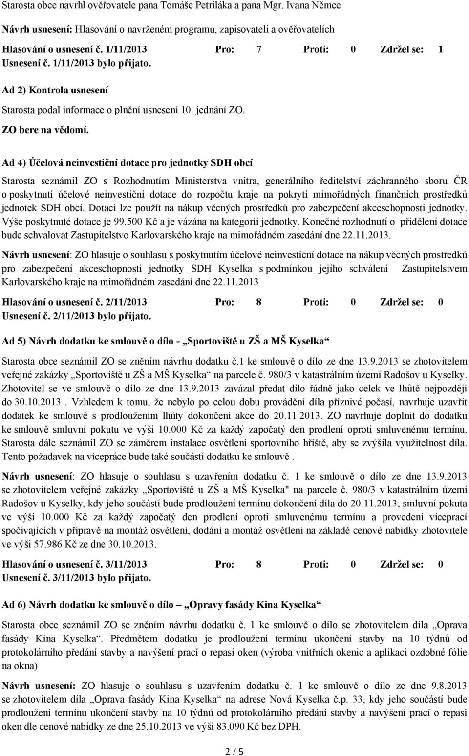 Ad 4) Účelová neinvestiční dotace pro jednotky SDH obcí Starosta seznámil ZO s Rozhodnutím Ministerstva vnitra, generálního ředitelství záchranného sboru ČR o poskytnutí účelové neinvestiční dotace