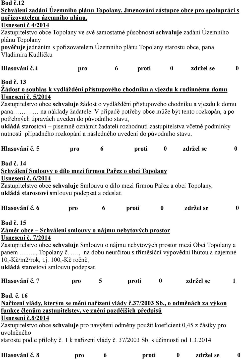 Vladimíra Kudličku Hlasování č.4 pro 6 proti 0 zdržel se 0 Bod č. 13 Žádost o souhlas k vydláždění přístupového chodníku a vjezdu k rodinnému domu Usnesení č.