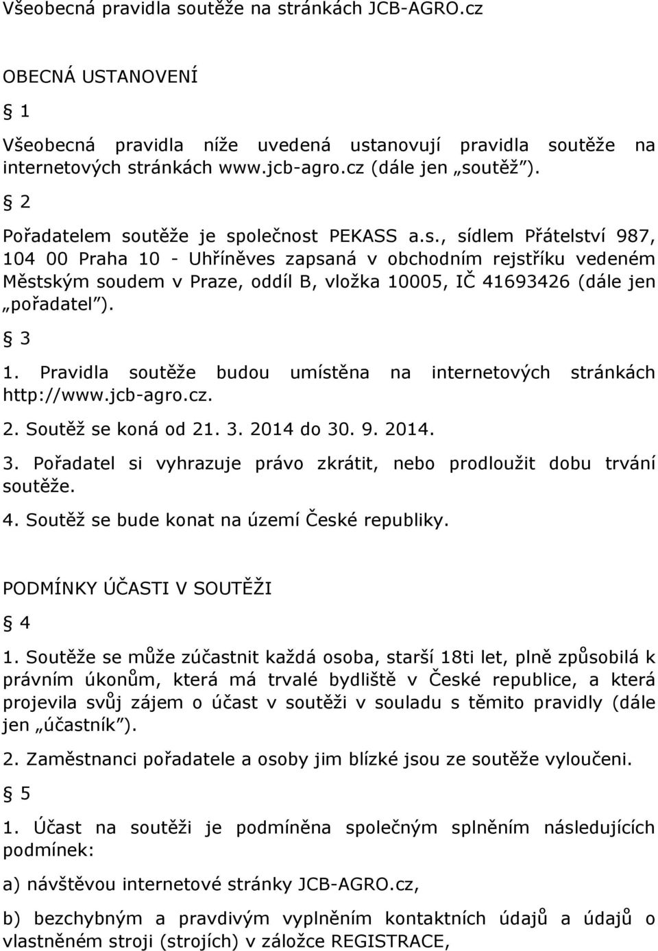 3 1. Pravidla soutěže budou umístěna na internetových stránkách http://www.jcb-agro.cz. 2. Soutěž se koná od 21. 3. 2014 do 30. 9. 2014. 3. Pořadatel si vyhrazuje právo zkrátit, nebo prodloužit dobu trvání soutěže.