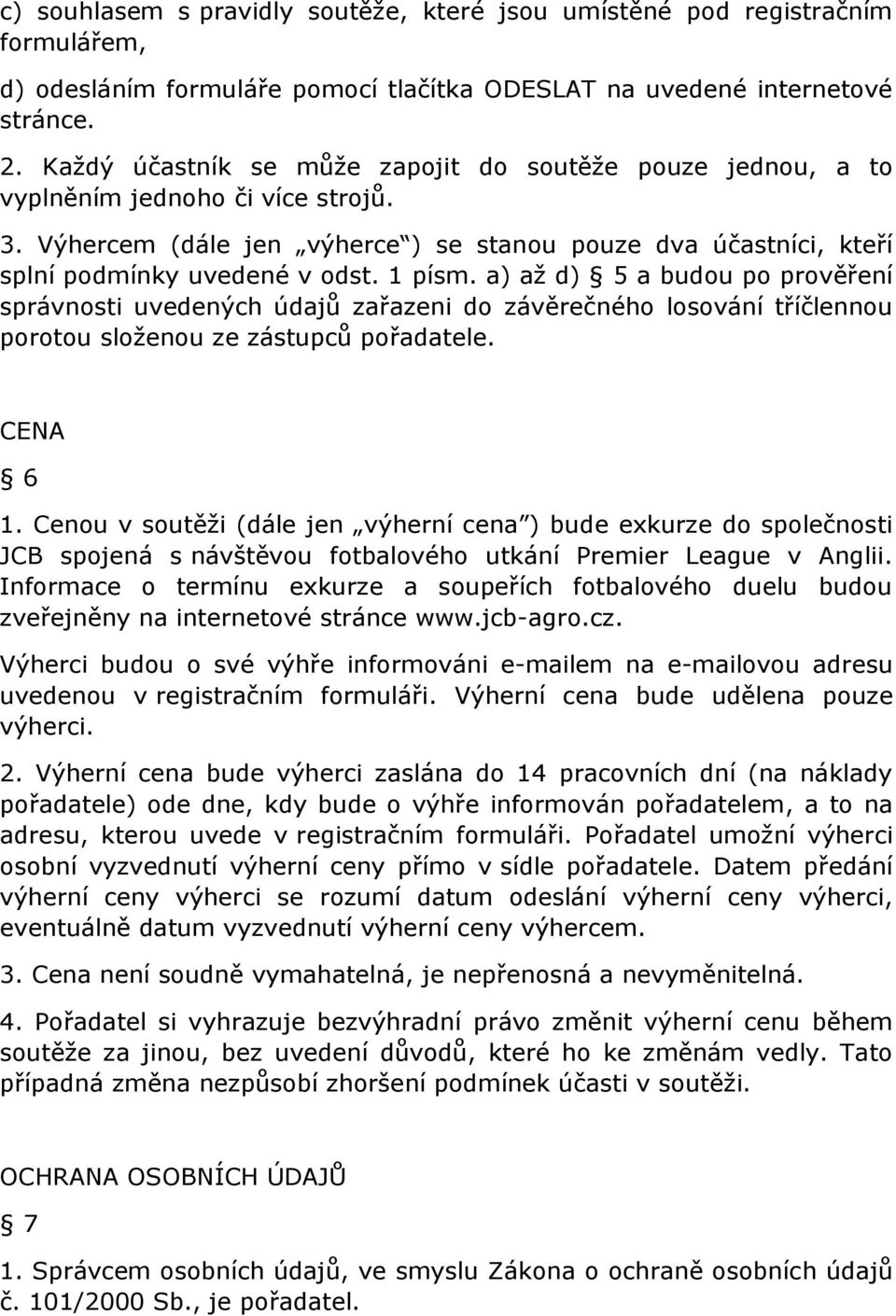 1 písm. a) až d) 5 a budou po prověření správnosti uvedených údajů zařazeni do závěrečného losování tříčlennou porotou složenou ze zástupců pořadatele. CENA 6 1.