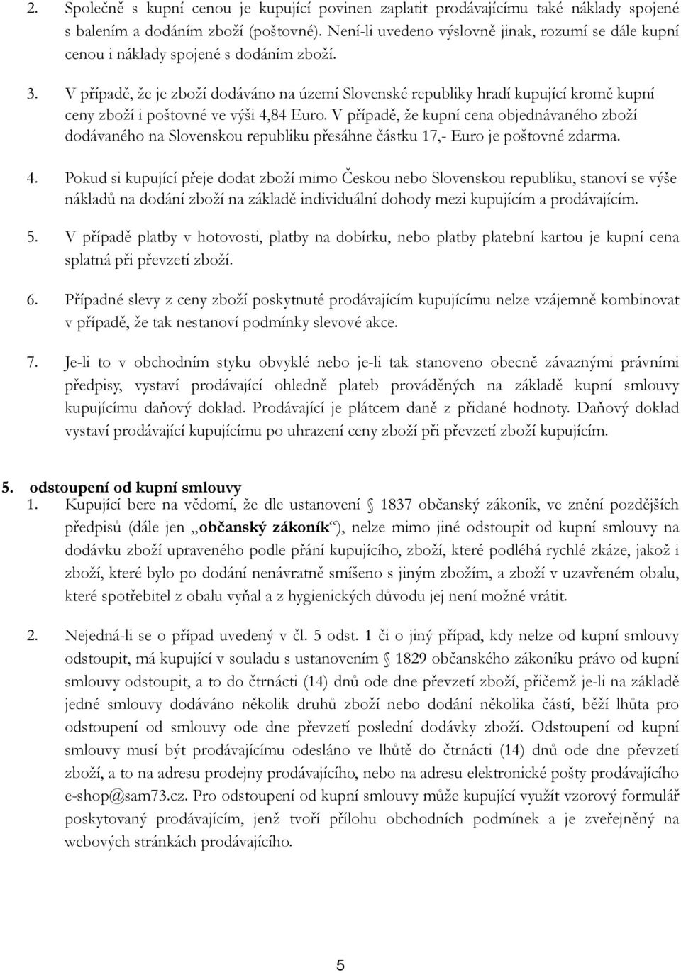 V případě, že je zboží dodáváno na území Slovenské republiky hradí kupující kromě kupní ceny zboží i poštovné ve výši 4,84 Euro.