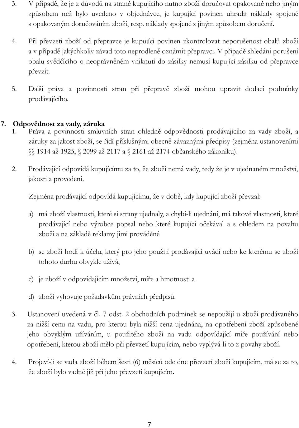 Při převzetí zboží od přepravce je kupující povinen zkontrolovat neporušenost obalů zboží a v případě jakýchkoliv závad toto neprodleně oznámit přepravci.