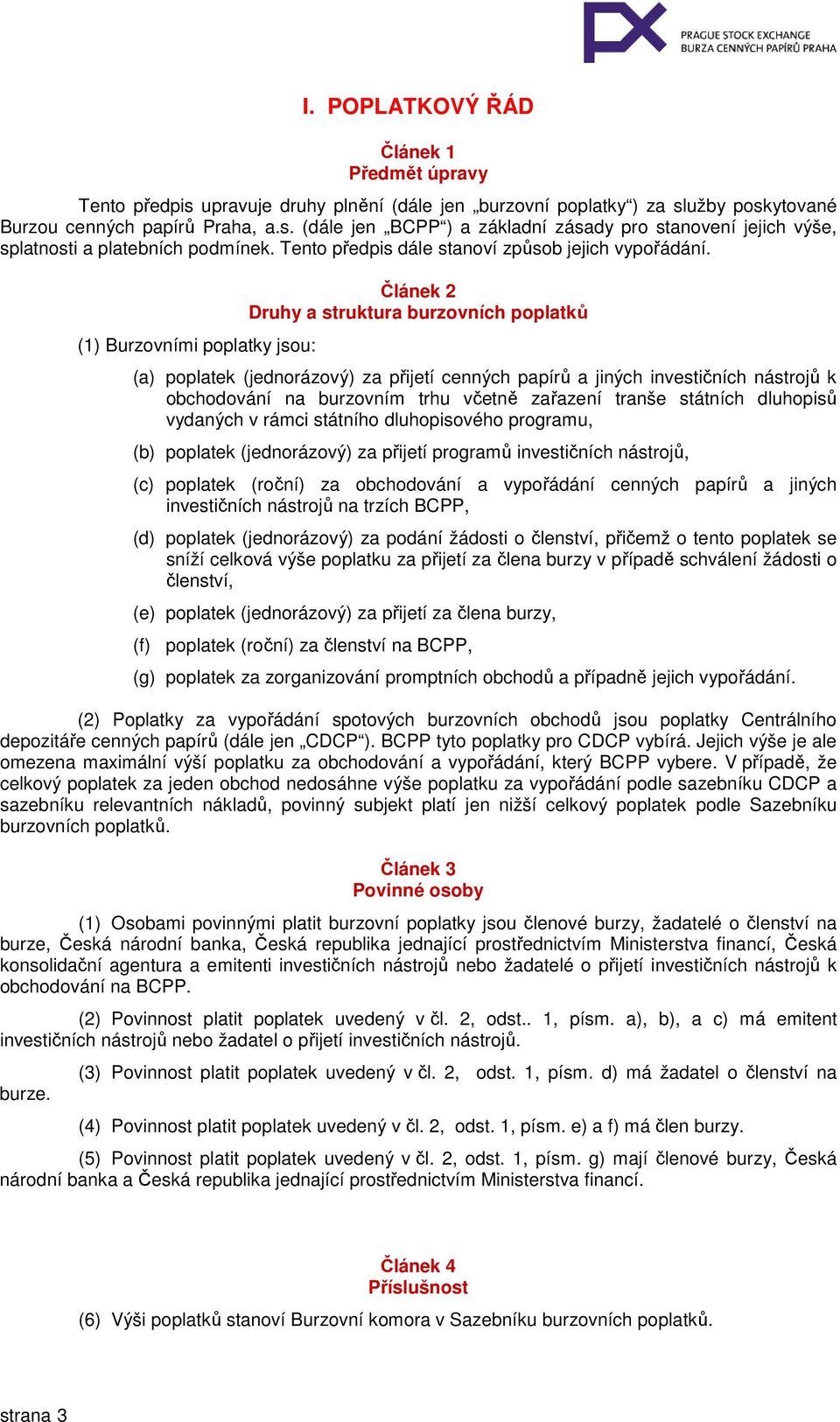 (1) Burzovními poplatky jsou: Článek 2 Druhy a struktura burzovních poplatků (a) poplatek (jednorázový) za přijetí cenných papírů a jiných investičních nástrojů k obchodování na burzovním trhu včetně