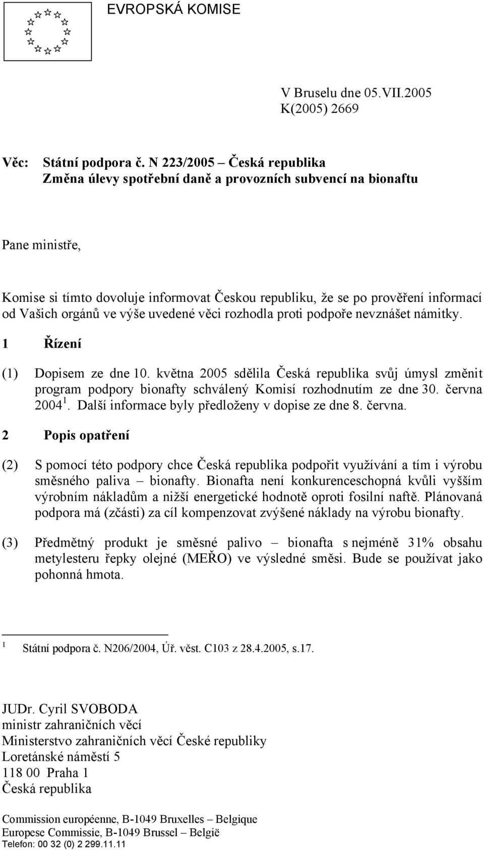 orgánů ve výše uvedené věci rozhodla proti podpoře nevznášet námitky. 1 Řízení (1) Dopisem ze dne 10.