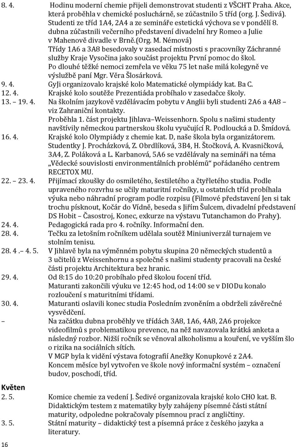 henově divadle v Brně.(Org. M. Némová) Třídy 1A6 a 3A8 besedovaly v zasedací místnosti s pracovníky Záchranné služby Kraje Vysočina jako součást projektu První pomoc do škol.