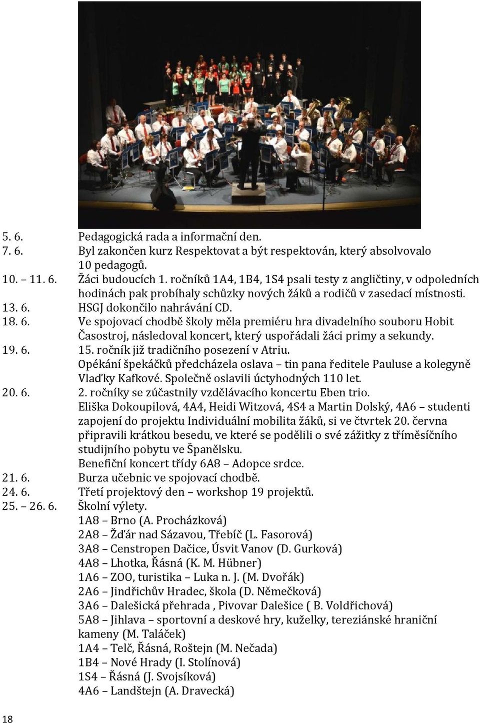 HSGJ dokončilo nahrávání CD. 18. 6. Ve spojovací chodbě školy měla premiéru hra divadelního souboru Hobit Časostroj, následoval koncert, který uspořádali žáci primy a sekundy. 19. 6. 15.