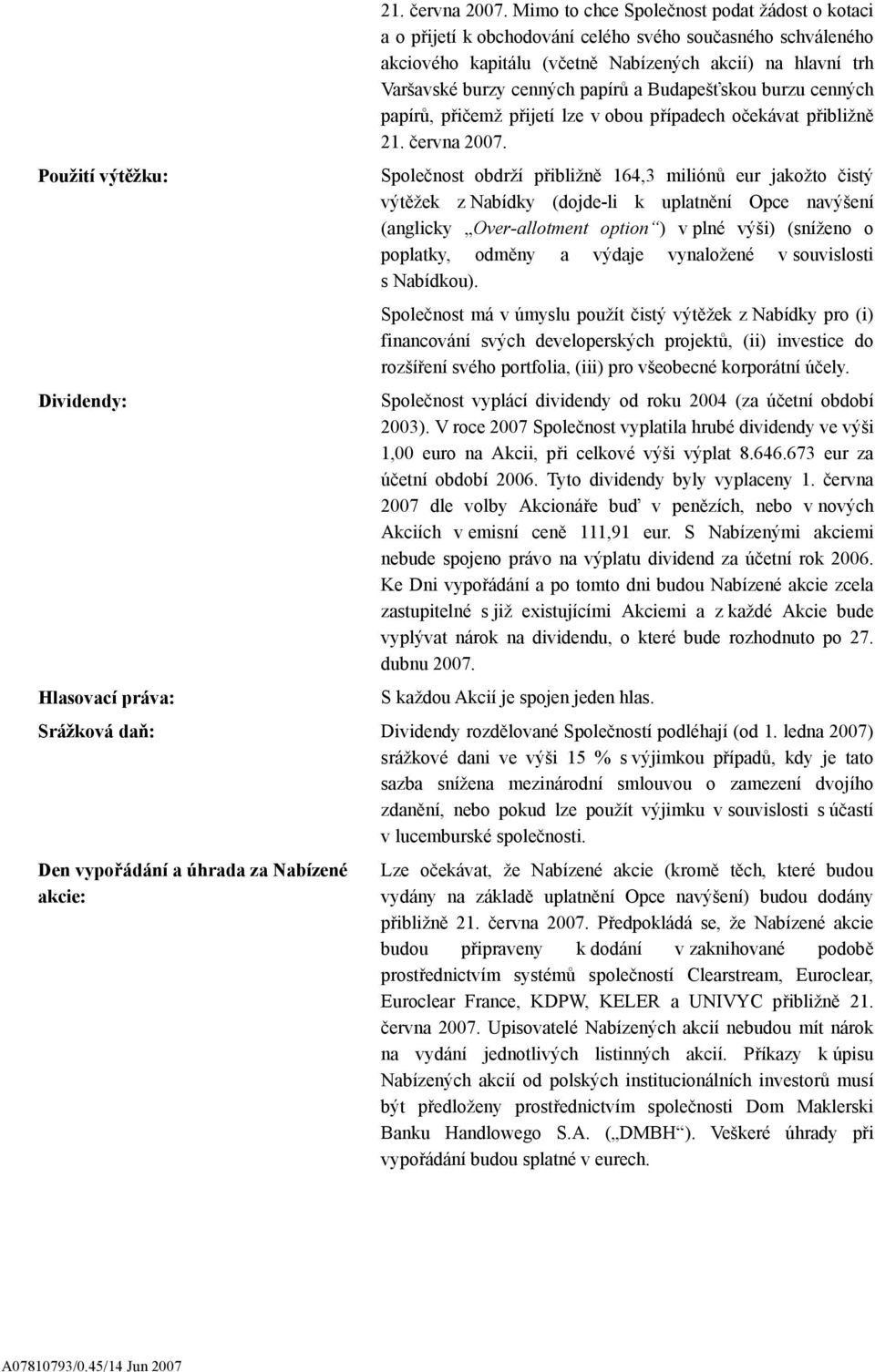 Budapešťskou burzu cenných papírů, přičemž přijetí lze v obou případech očekávat přibližně  Použití výtěžku: Společnost obdrží přibližně 164,3 miliónů eur jakožto čistý výtěžek z Nabídky (dojde-li k