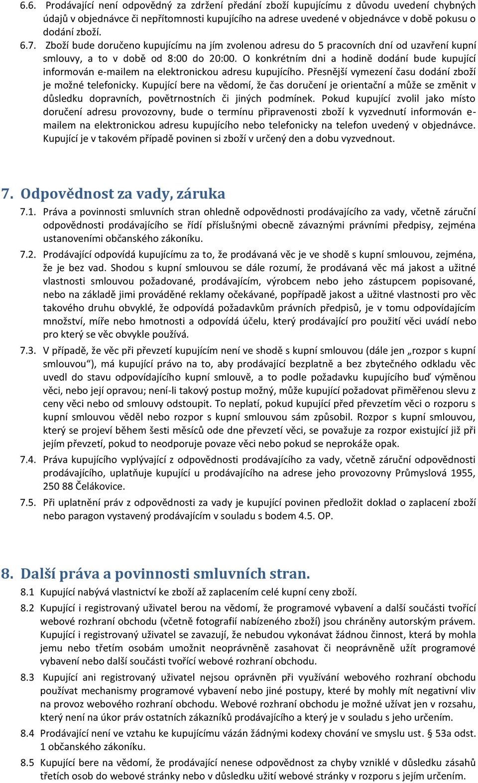 O konkrétním dni a hodině dodání bude kupující informován e-mailem na elektronickou adresu kupujícího. Přesnější vymezení času dodání zboží je možné telefonicky.