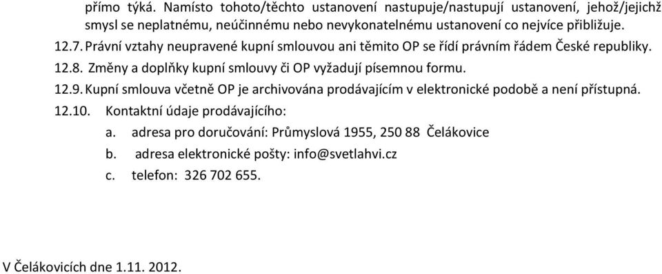 přibližuje. 12.7. Právní vztahy neupravené kupní smlouvou ani těmito OP se řídí právním řádem České republiky. 12.8.