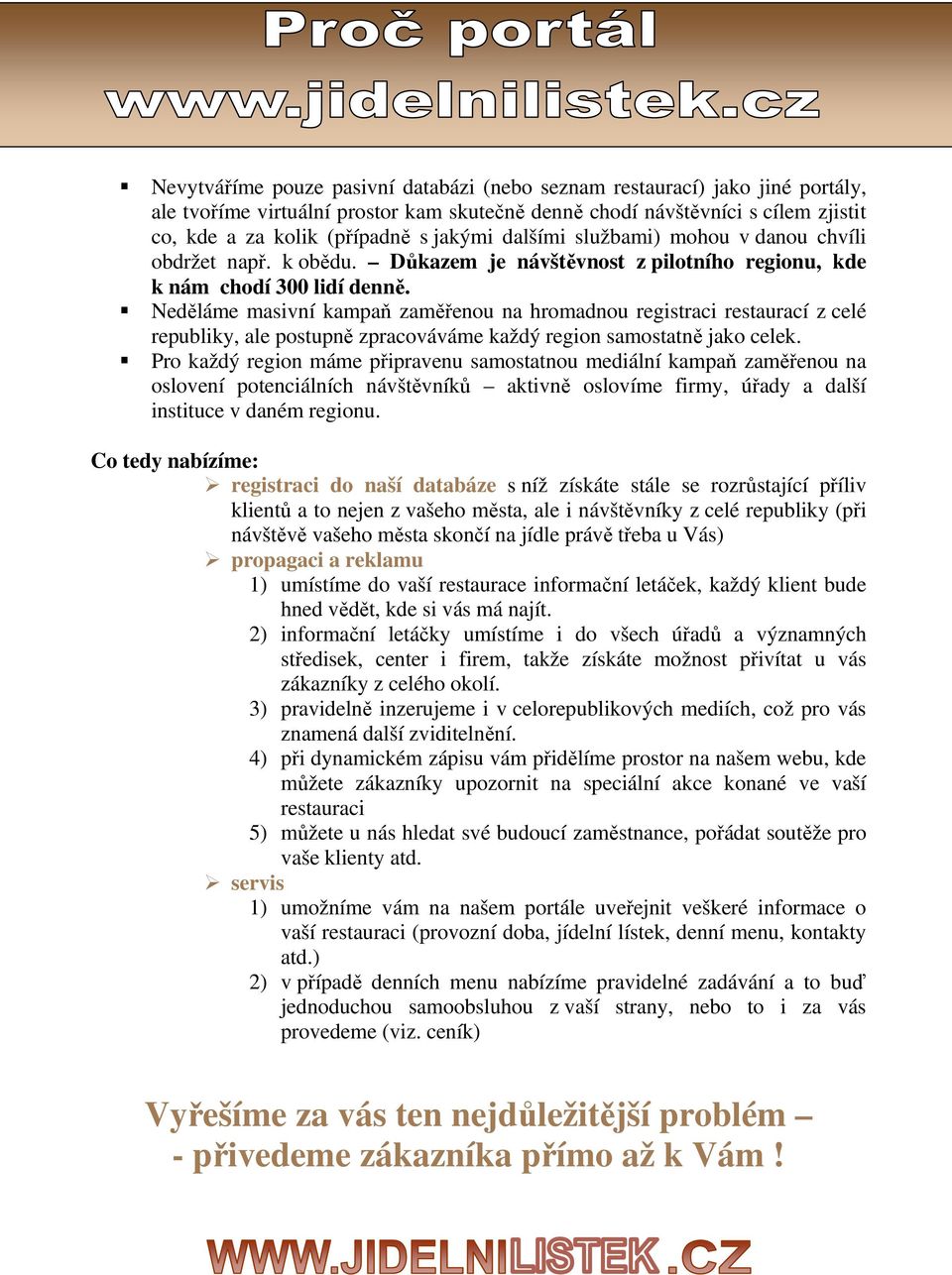 Neděláme masivní kampaň zaměřenou na hromadnou registraci restaurací z celé republiky, ale postupně zpracováváme každý region samostatně jako celek.