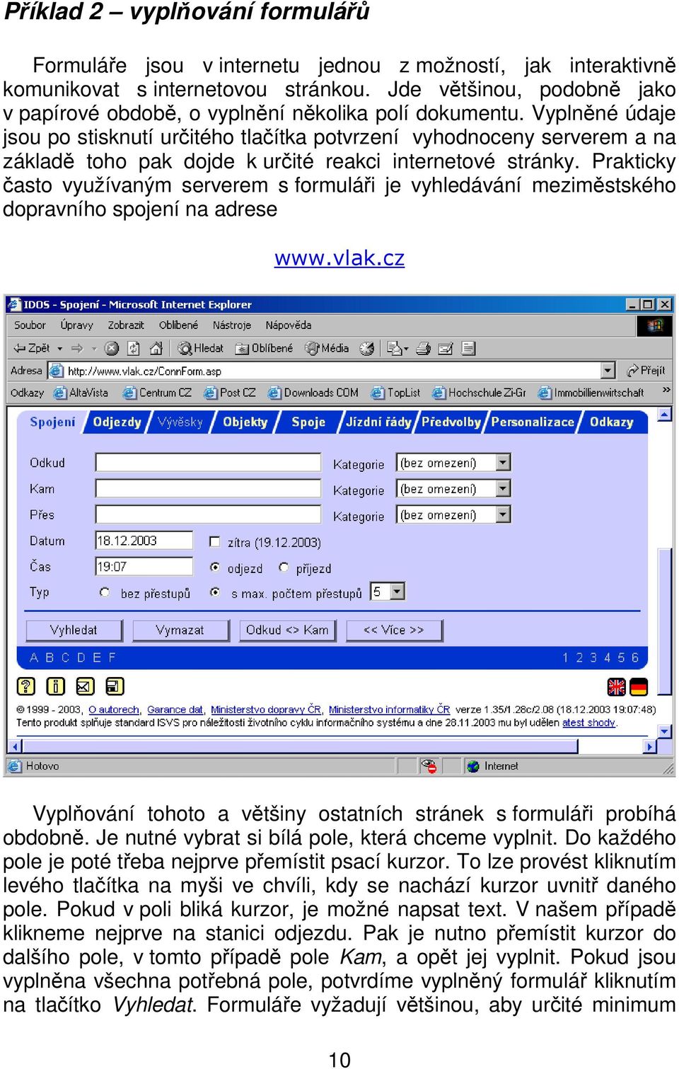 Vyplněné údaje jsou po stisknutí určitého tlačítka potvrzení vyhodnoceny serverem a na základě toho pak dojde k určité reakci internetové stránky.