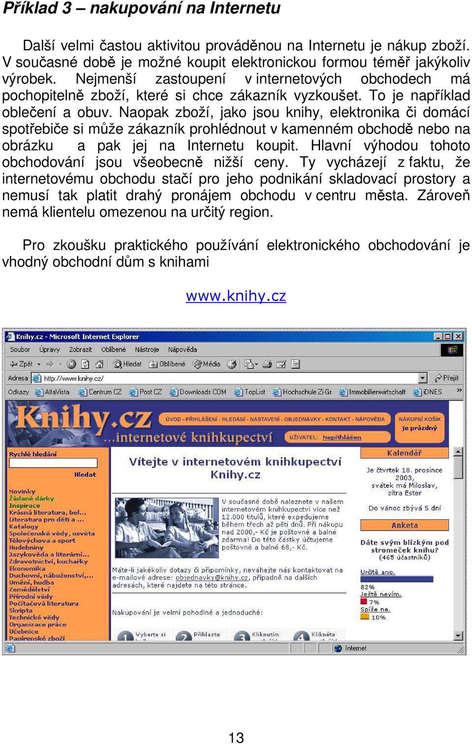 Naopak zboží, jako jsou knihy, elektronika či domácí spotřebiče si může zákazník prohlédnout v kamenném obchodě nebo na obrázku a pak jej na Internetu koupit.