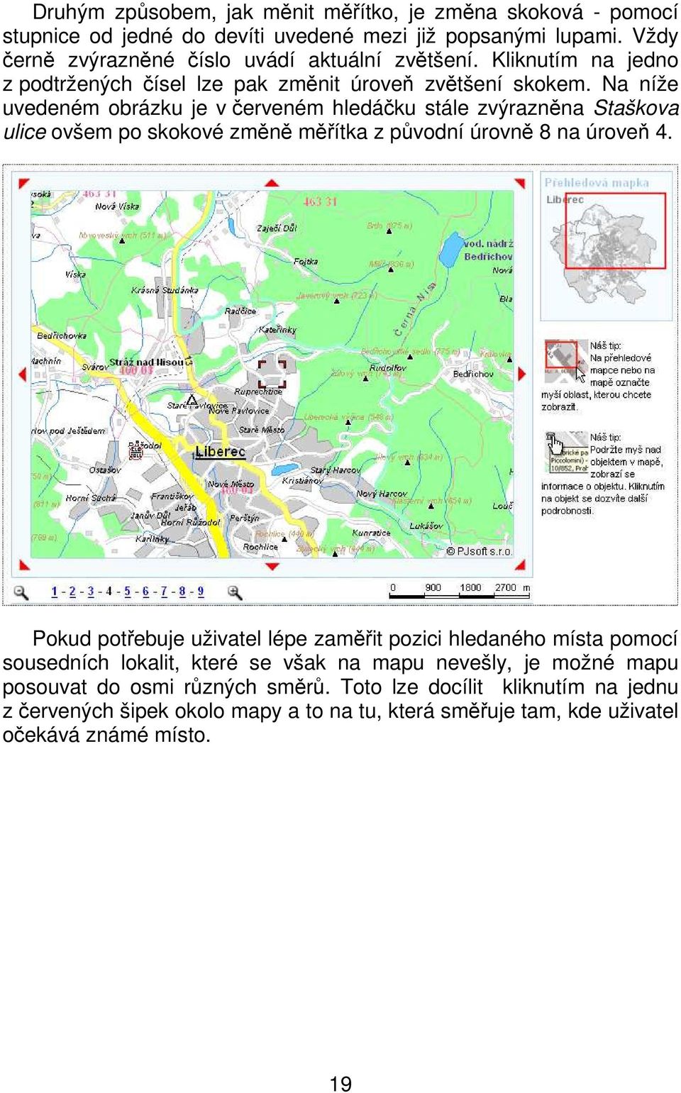 Na níže uvedeném obrázku je v červeném hledáčku stále zvýrazněna Staškova ulice ovšem po skokové změně měřítka z původní úrovně 8 na úroveň 4.