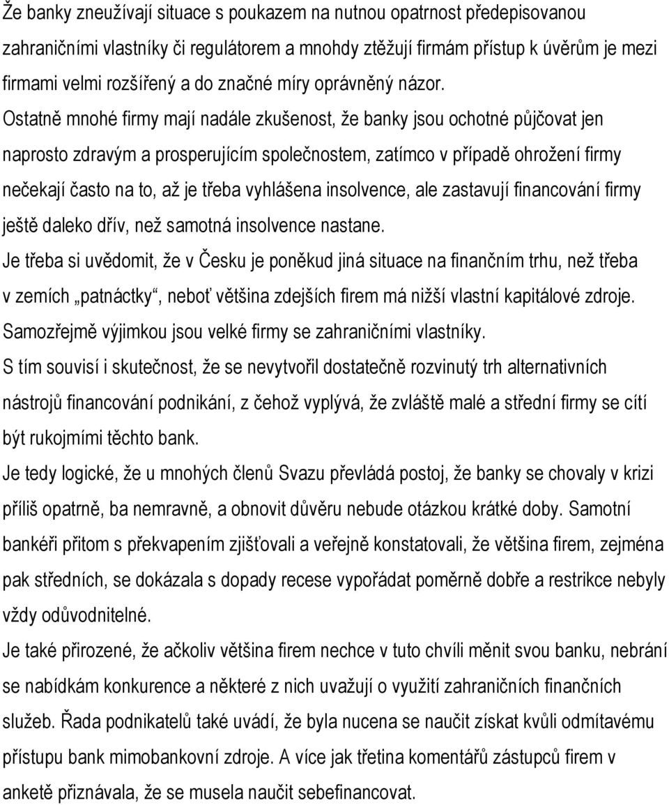 Ostatně mnohé firmy mají nadále zkušenost, že banky jsou ochotné půjčovat jen naprosto zdravým a prosperujícím společnostem, zatímco v případě ohrožení firmy nečekají často na to, až je třeba