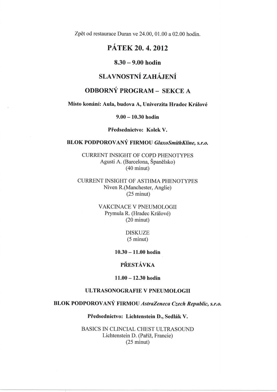 (Barcelona, Spandlsko) (40 minut) CURRENT INSIGHT OF ASTHMA PHENOTYPES Niven R.(Manchester, Anglie) (25 minut) VAKCINACE V PNEUMOLOGII Prymula R. (Hradec Kr6lov6) (20 minut) (5 minut) 10.