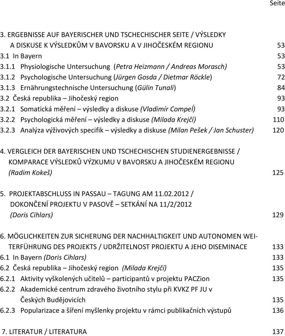 2 Česká republika Jihočeský region 93 3.2.1 Somatická měření výsledky a diskuse (Vladimír Compeĺ) 93 3.2.2 Psychologická měření výsledky a diskuse (Milada Krejčí) 110 3.2.3 Analýza výživových specifik výsledky a diskuse (Milan Pešek / Jan Schuster) 120 4.