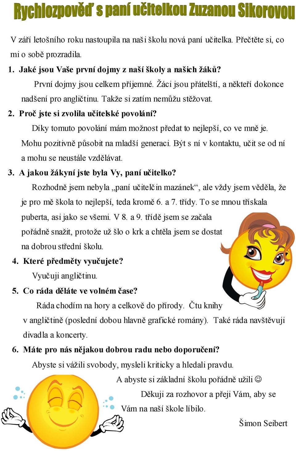 Díky tomuto povolání mám možnost předat to nejlepší, co ve mně je. Mohu pozitivně působit na mladší generaci. Být s ní v kontaktu, učit se od ní a mohu se neustále vzdělávat. 3.