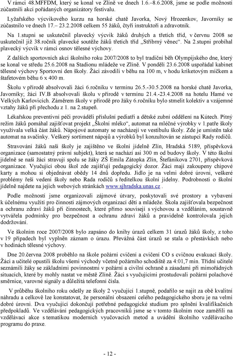 stupni se uskutečnil plavecký výcvik žáků druhých a třetích tříd, v červnu 2008 se uskutečnil již 38.ročník plavecké soutěže žáků třetích tříd Stříbrný věnec. Na 2.