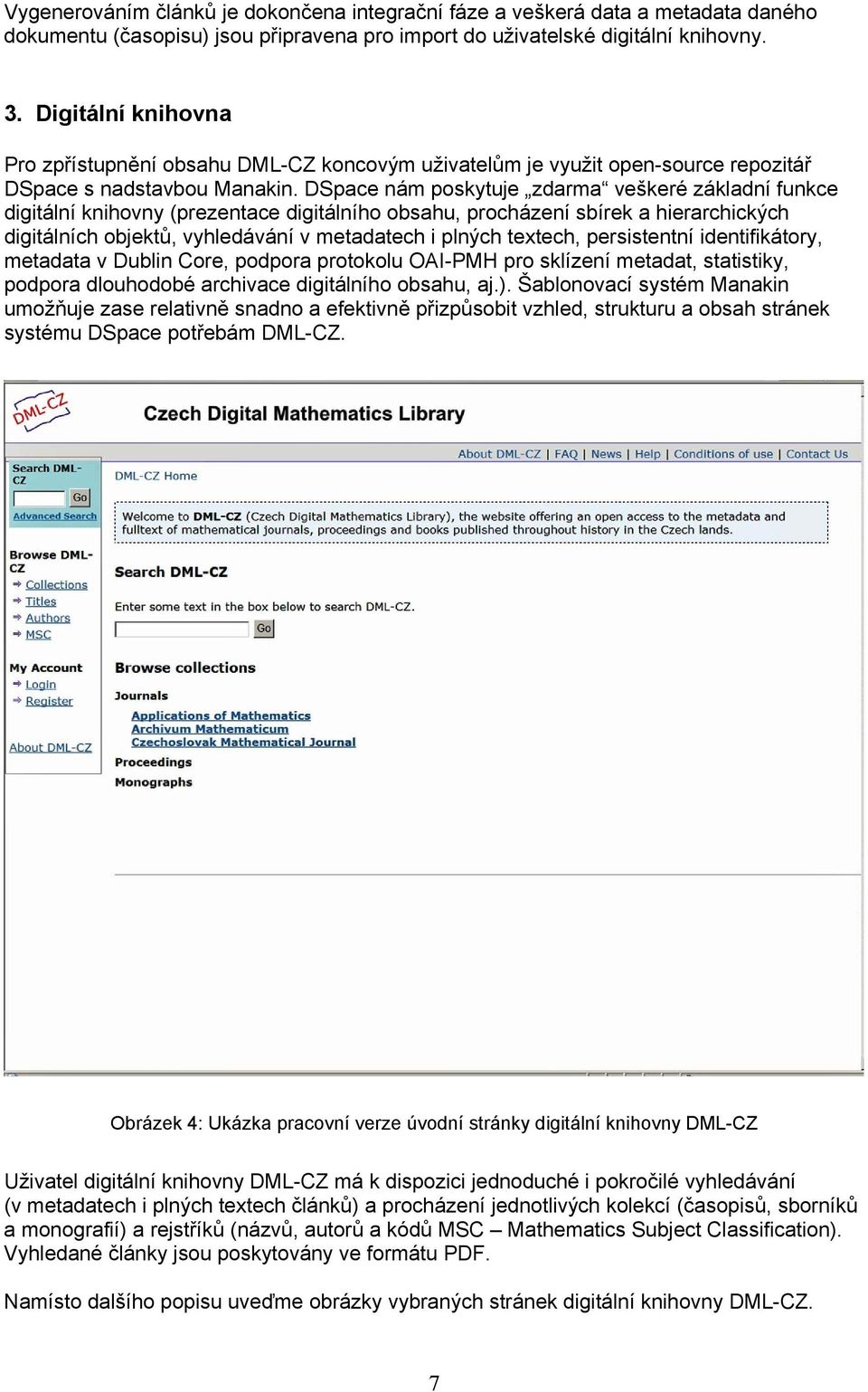DSpace nám poskytuje zdarma veškeré základní funkce digitální knihovny (prezentace digitálního obsahu, procházení sbírek a hierarchických digitálních objektů, vyhledávání v metadatech i plných