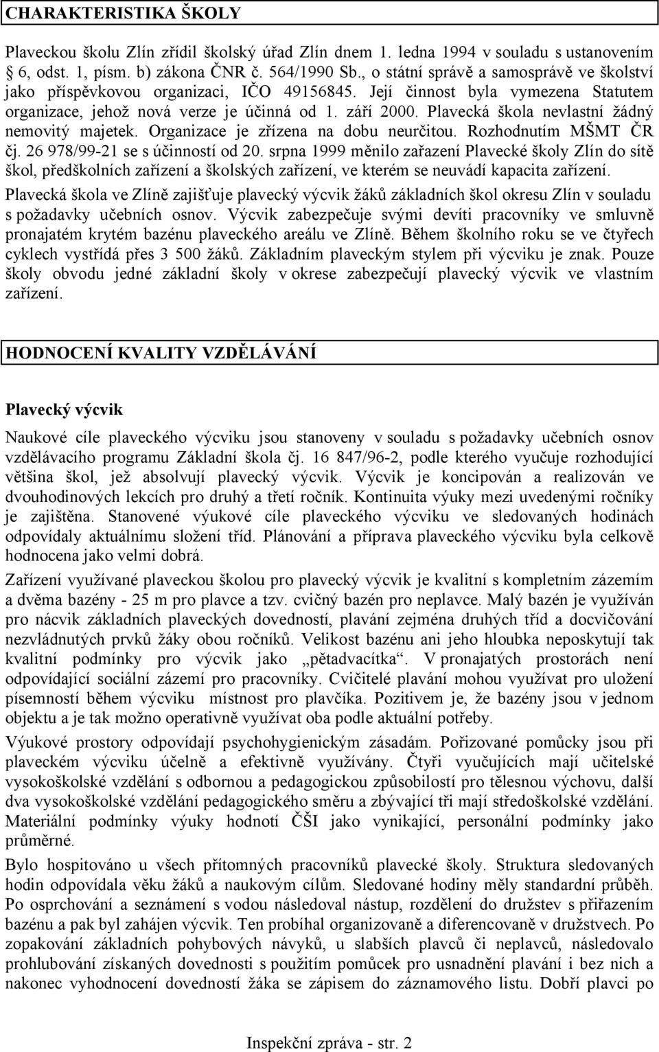 Plavecká škola nevlastní žádný nemovitý majetek. Organizace je zřízena na dobu neurčitou. Rozhodnutím MŠMT ČR čj. 26 978/99-21 se s účinností od 20.