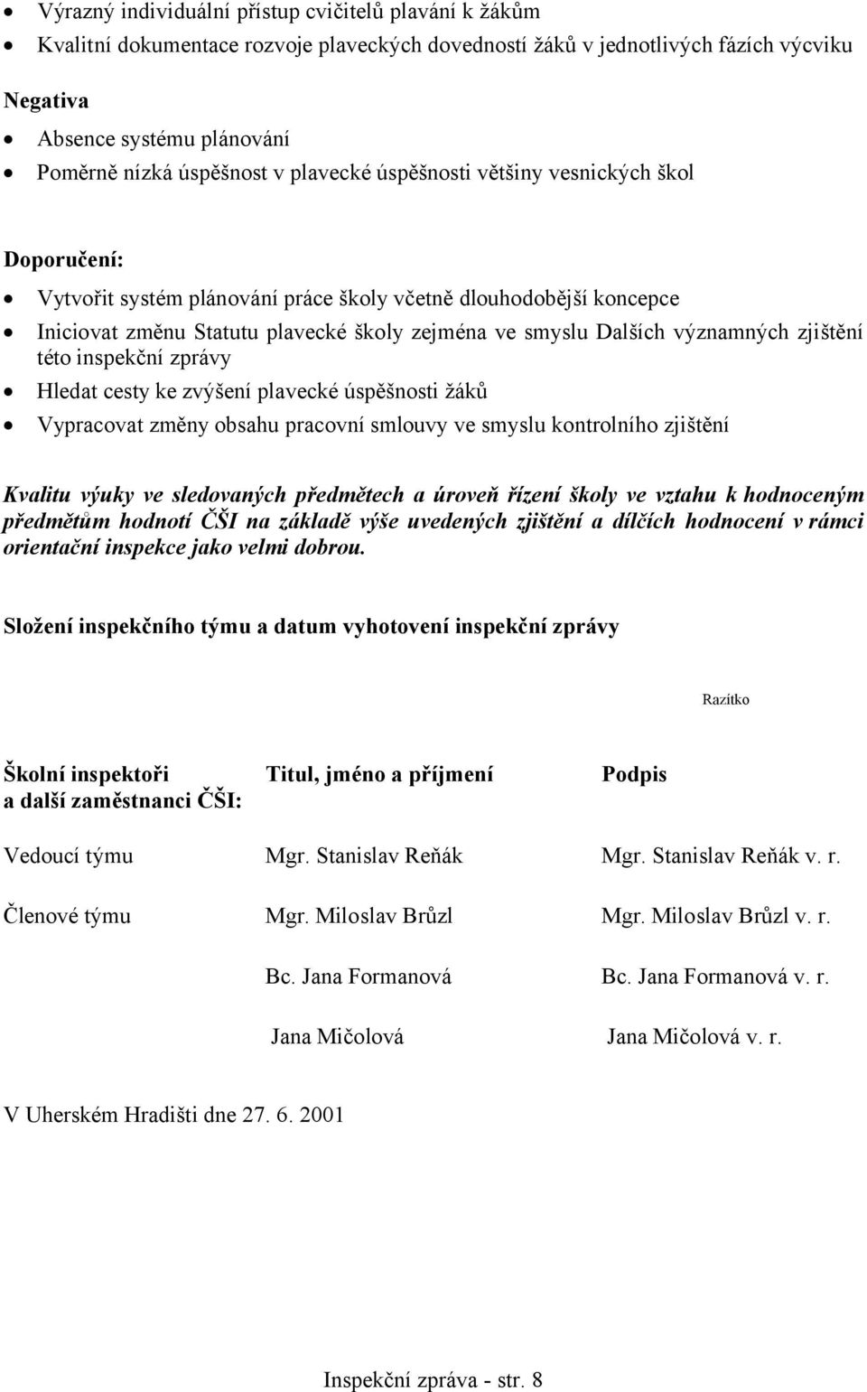 významných zjištění této inspekční zprávy Hledat cesty ke zvýšení plavecké úspěšnosti žáků Vypracovat změny obsahu pracovní smlouvy ve smyslu kontrolního zjištění Kvalitu výuky ve sledovaných