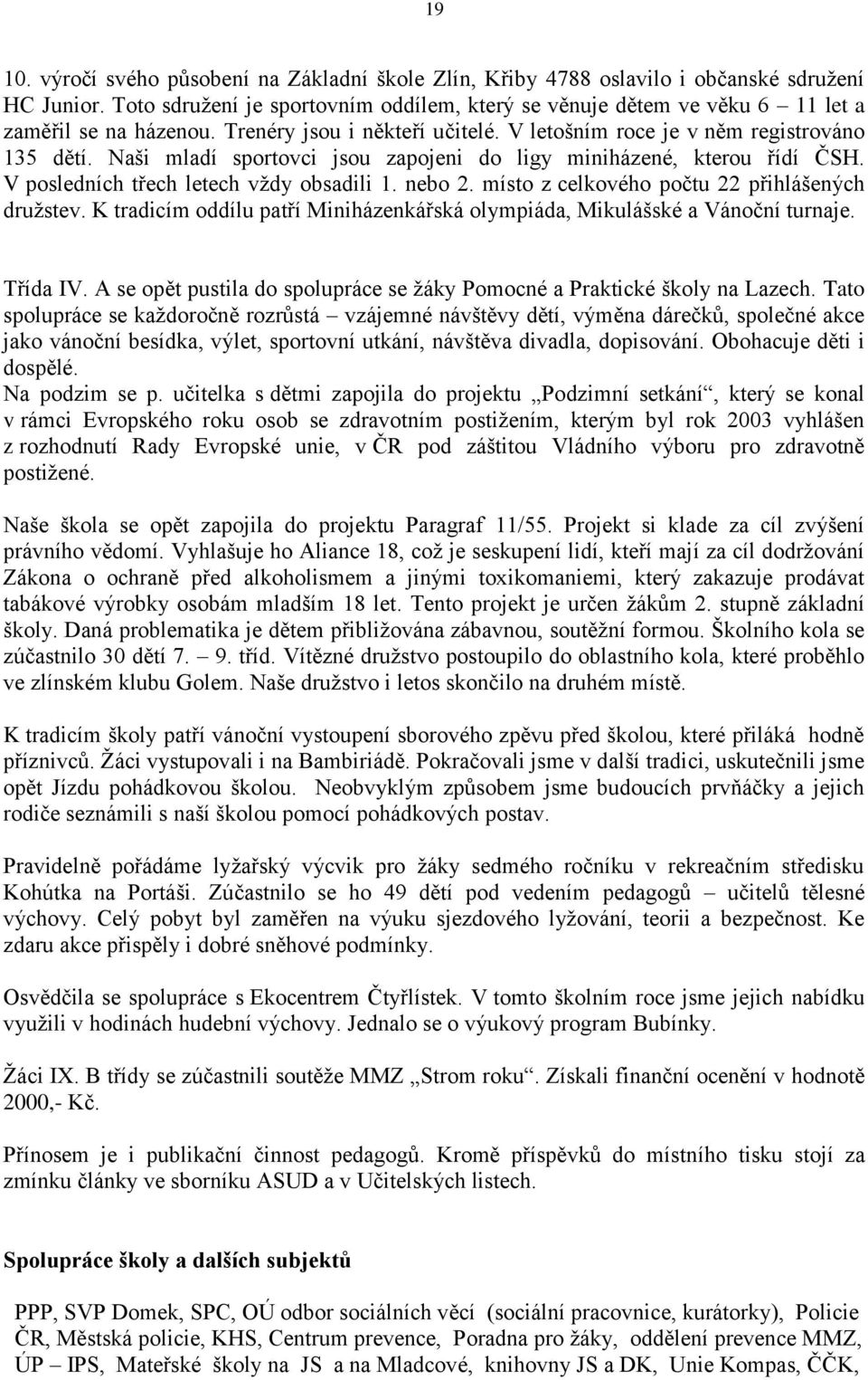 Naši mladí sportovci jsou zapojeni do ligy miniházené, kterou řídí ČSH. V posledních třech letech vždy obsadili 1. nebo 2. místo z celkového počtu 22 přihlášených družstev.