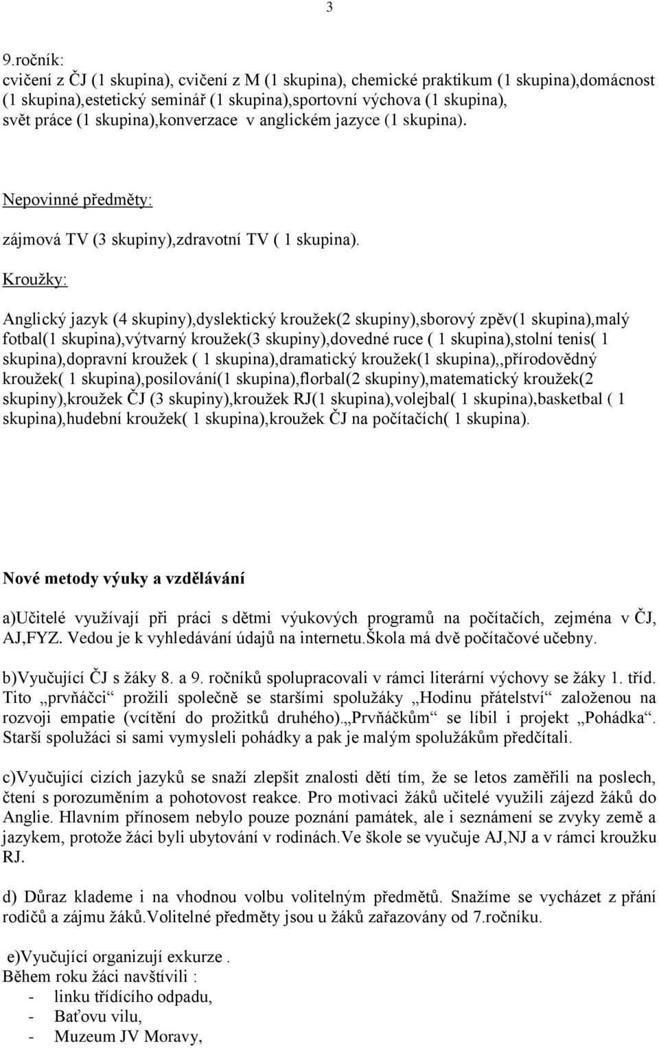 Kroužky: Anglický jazyk (4 skupiny),dyslektický kroužek(2 skupiny),sborový zpěv(1 skupina),malý fotbal(1 skupina),výtvarný kroužek(3 skupiny),dovedné ruce ( 1 skupina),stolní tenis( 1