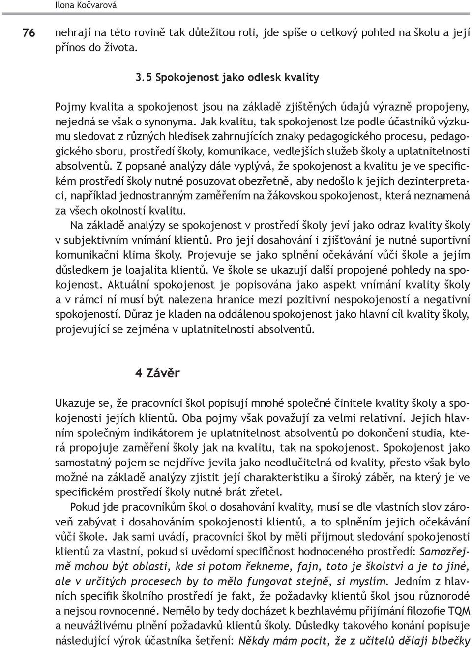 Jak kvalitu, tak spokojenost lze podle účastníků výzkumu sledovat z různých hledisek zahrnujících znaky pedagogického procesu, pedagogického sboru, prostředí školy, komunikace, vedlejších služeb