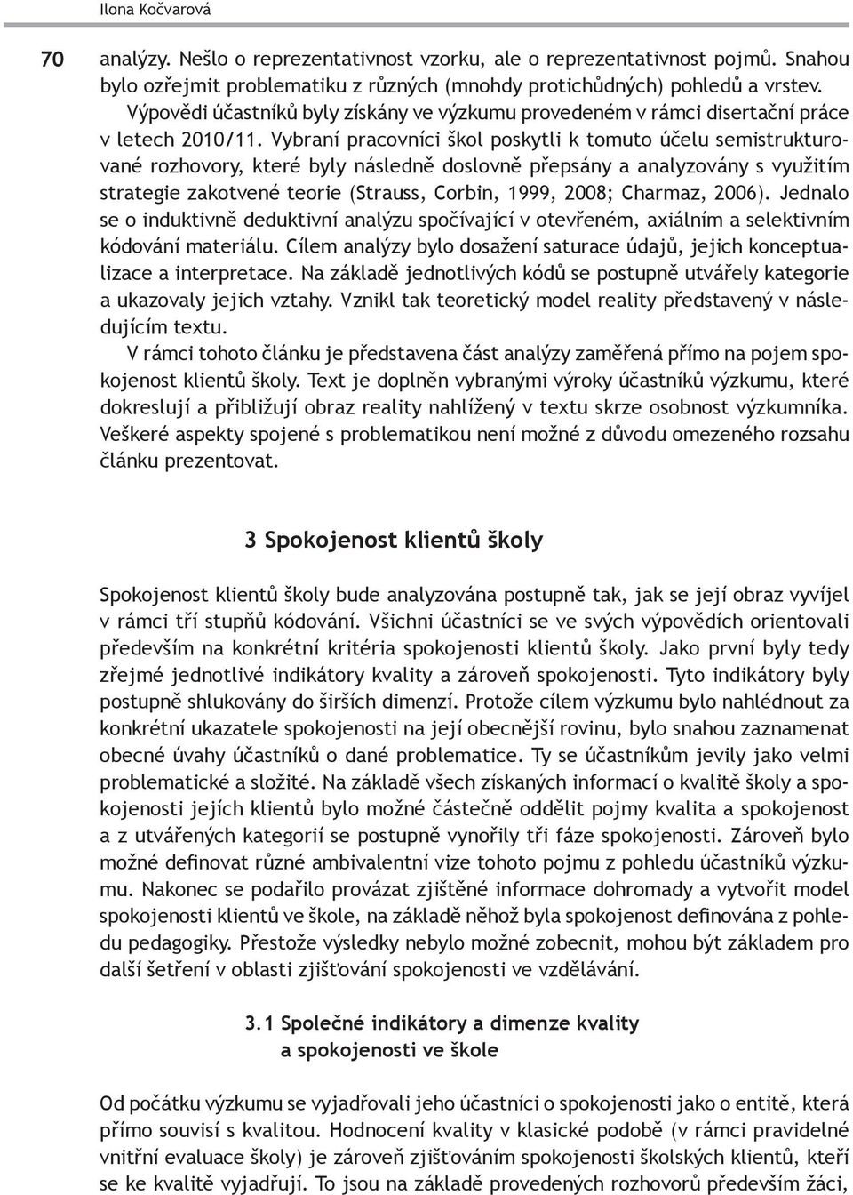 Vybraní pracovníci škol poskytli k tomuto účelu semistrukturované rozhovory, které byly následně doslovně přepsány a analyzovány s využitím strategie zakotvené teorie (Strauss, Corbin, 1999, 2008;