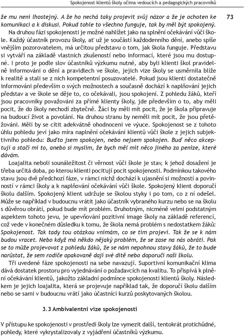 Každý účastník provozu školy, ať už je součástí každodenního dění, anebo spíše vnějším pozorovatelem, má určitou představu o tom, jak škola funguje.