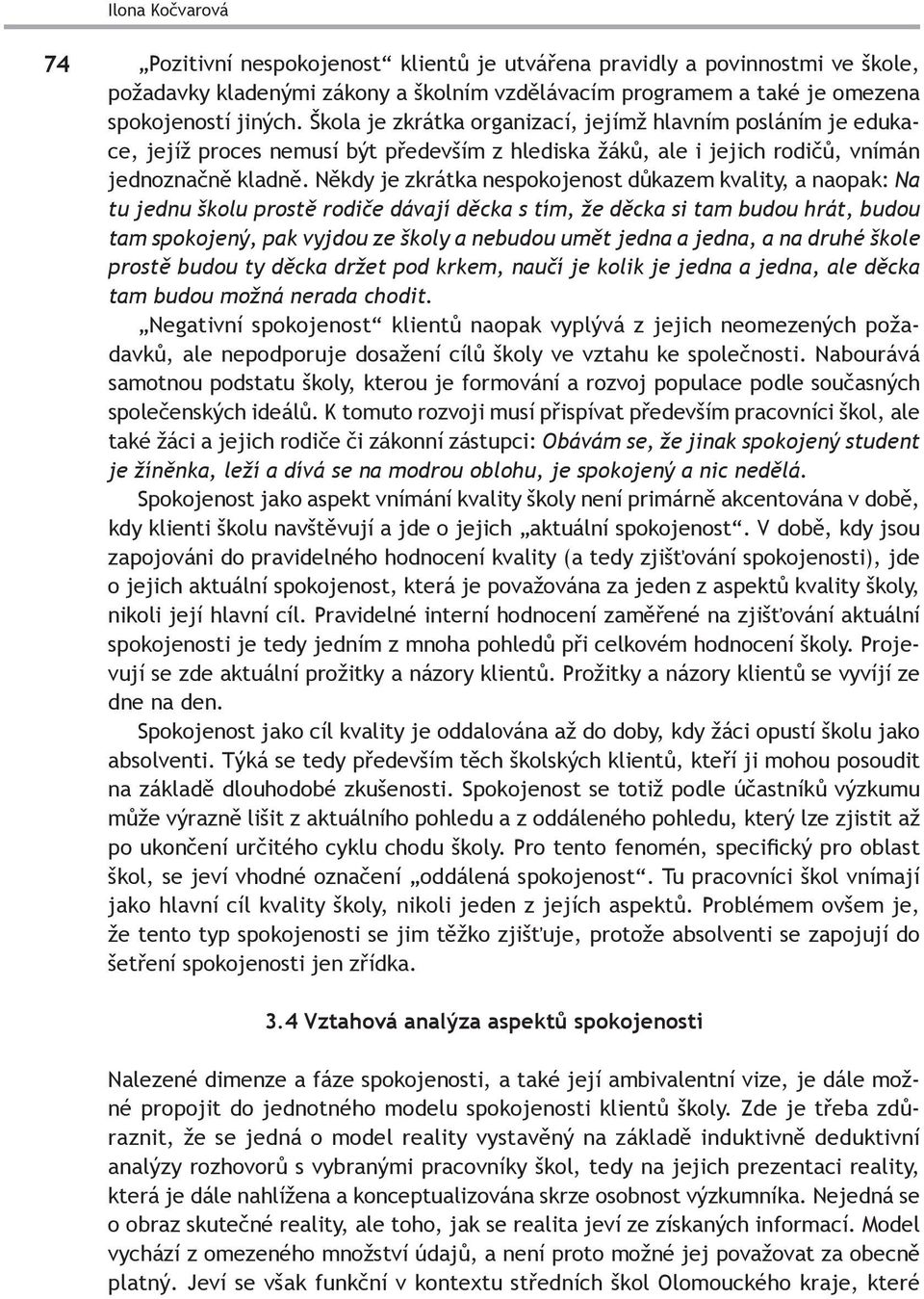 Někdy je zkrátka nespokojenost důkazem kvality, a naopak: Na tu jednu školu prostě rodiče dávají děcka s tím, že děcka si tam budou hrát, budou tam spokojený, pak vyjdou ze školy a nebudou umět jedna