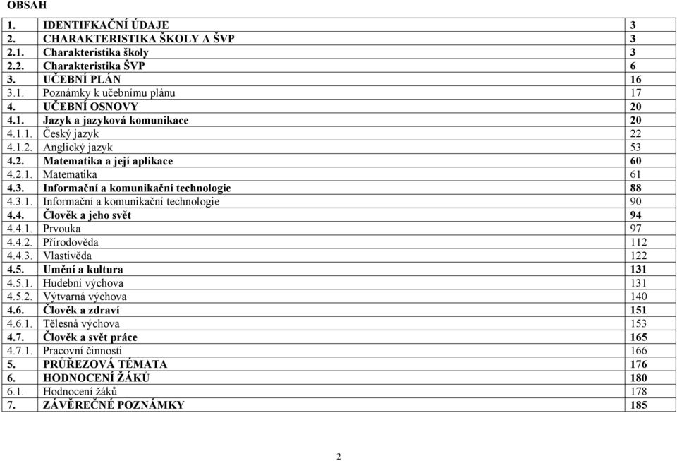 4.1. Prvouka 97 4.4.2. Přírodověda 112 4.4.3. Vlastivěda 122 4.5. Umění a kultura 131 4.5.1. Hudební výchova 131 4.5.2. Výtvarná výchova 140 4.6. Člověk a zdraví 151 4.6.1. Tělesná výchova 153 4.7. Člověk a svět práce 165 4.