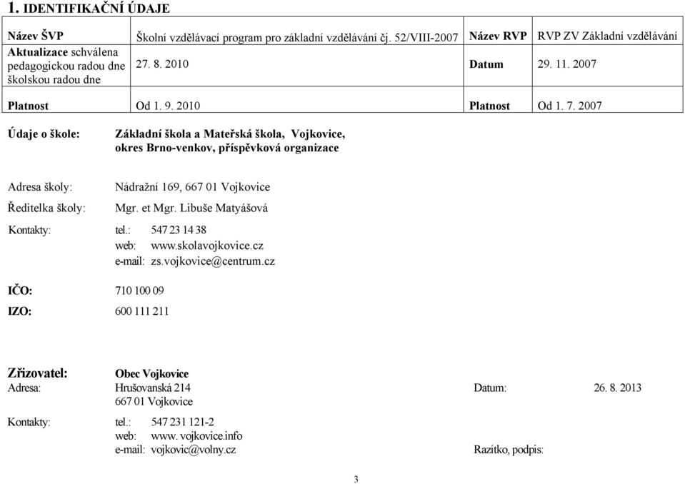 2007 Údaje o škole: Základní škola a Mateřská škola, Vojkovice, okres Brno-venkov, příspěvková organizace Adresa školy: Ředitelka školy: Nádražní 169, 667 01 Vojkovice Mgr. et Mgr.