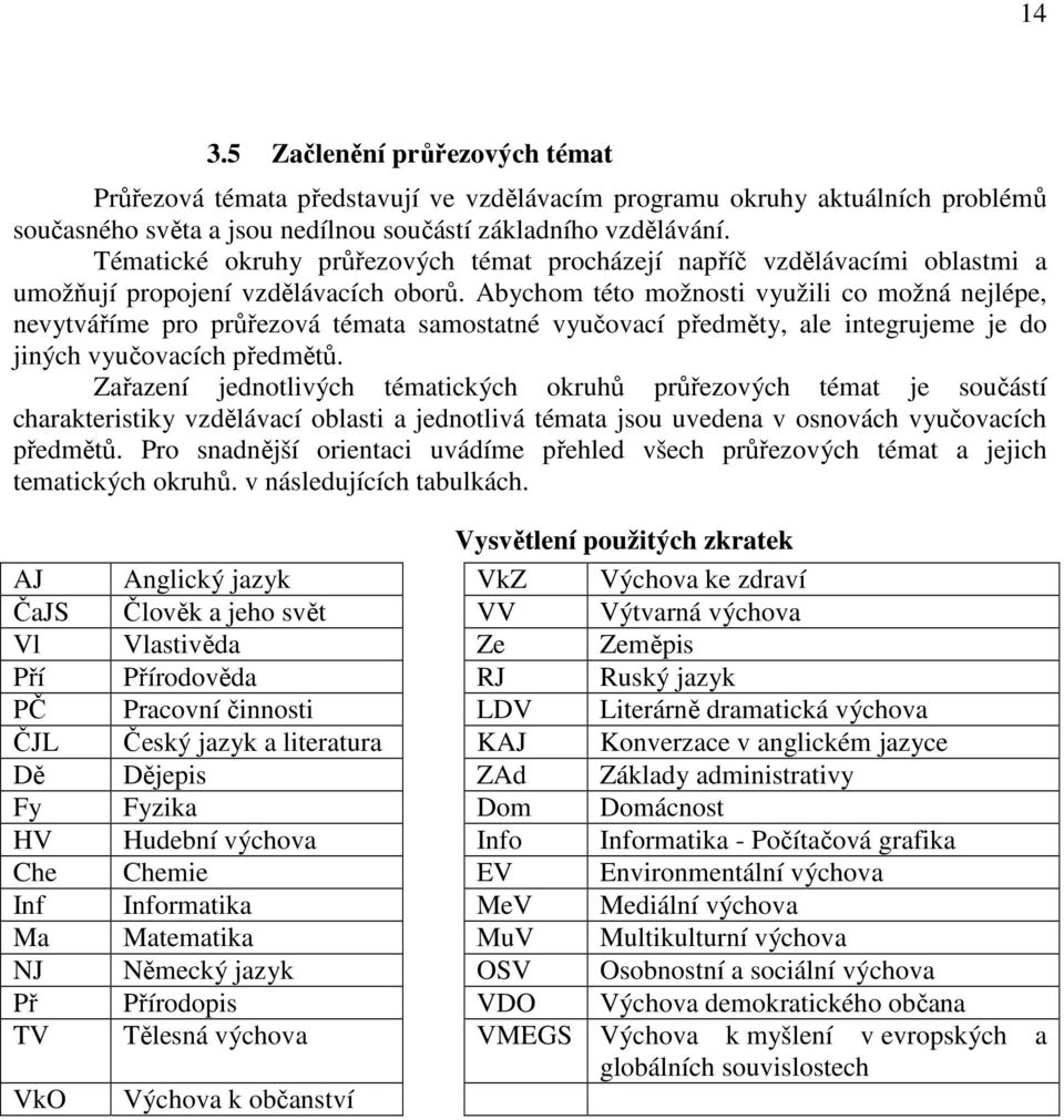 Abychom této možnosti využili co možná nejlépe, nevytváříme pro samostatné vyučovací předměty, ale integrujeme je do jiných vyučovacích předmětů.