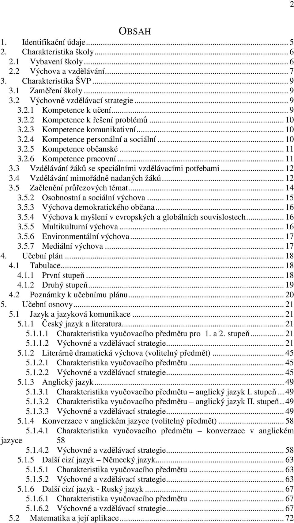 .. 11 3.3 Vzdělávání žáků se speciálními vzdělávacími potřebami... 12 3.4 Vzdělávání mimořádně nadaných žáků... 12 3.5 Začlenění průřezových témat... 14 3.5.2 Osobnostní a sociální výchova... 15 3.5.3 Výchova demokratického občana.