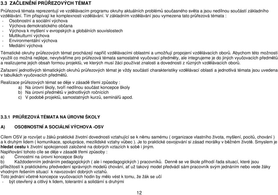 V základním vzdělávání jsou vymezena tato průřezová témata : - Osobnostní a sociální výchova - Výchova demokratického občana - Výchova k myšlení v evropských a globálních souvislostech -