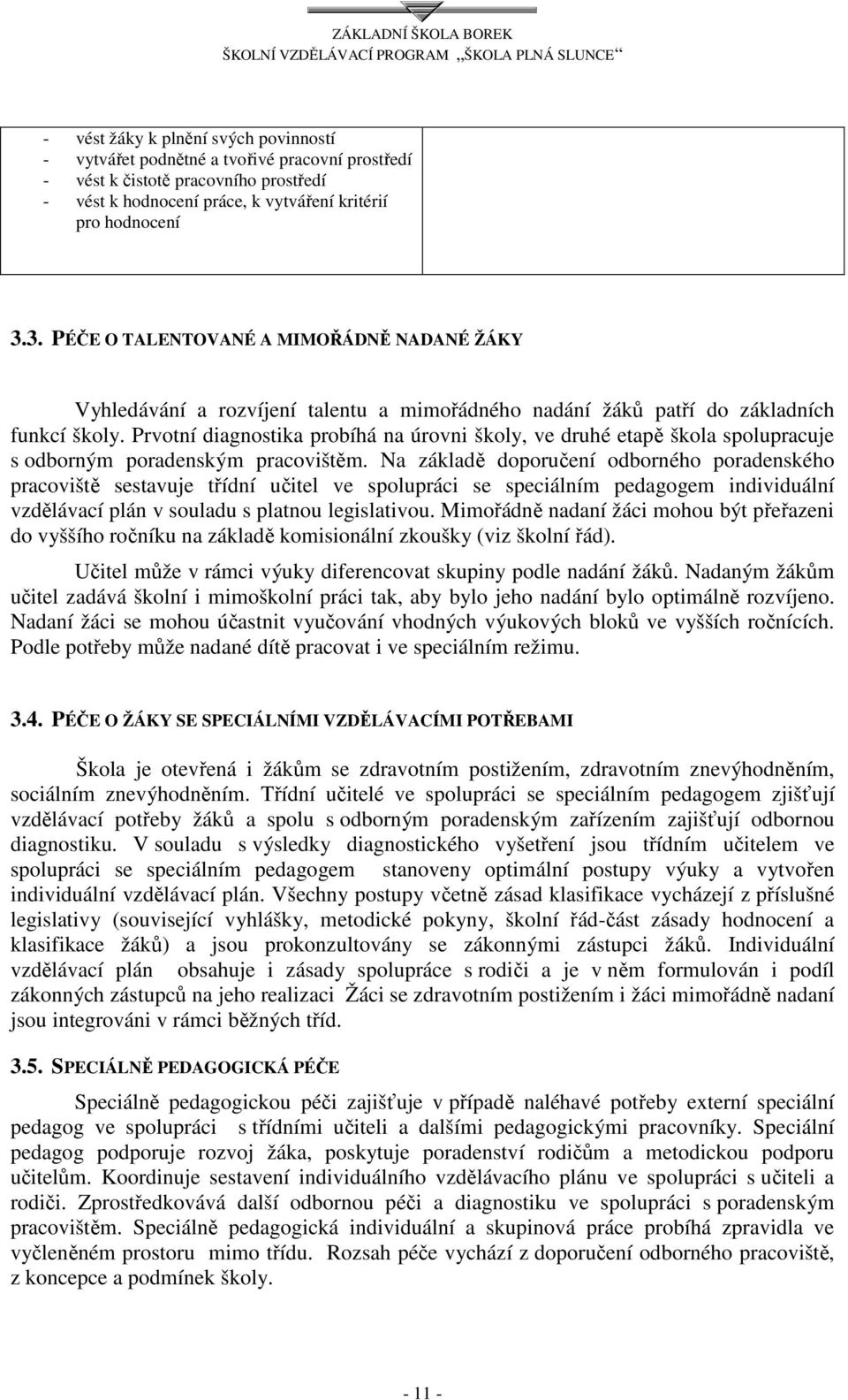 Prvotní diagnostika probíhá na úrovni školy, ve druhé etapě škola spolupracuje s odborným poradenským pracovištěm.